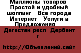 Миллионы товаров. Простой и удобный шоппинг - Все города Интернет » Услуги и Предложения   . Дагестан респ.,Дербент г.